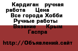 Кардиган ( ручная работа)  › Цена ­ 5 800 - Все города Хобби. Ручные работы » Вязание   . Крым,Гаспра